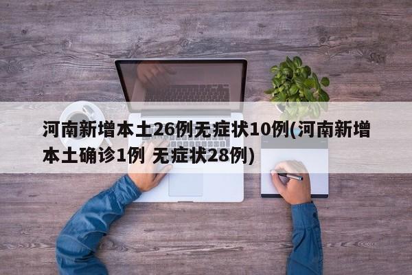 河南新增本土26例无症状10例(河南新增本土确诊1例 无症状28例)