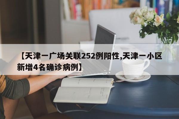 【天津一广场关联252例阳性,天津一小区新增4名确诊病例】