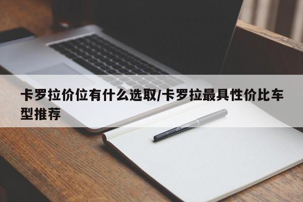 卡罗拉价位有什么选取/卡罗拉最具性价比车型推荐