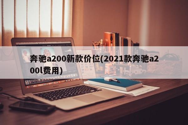 奔驰a200新款价位(2021款奔驰a200l费用)