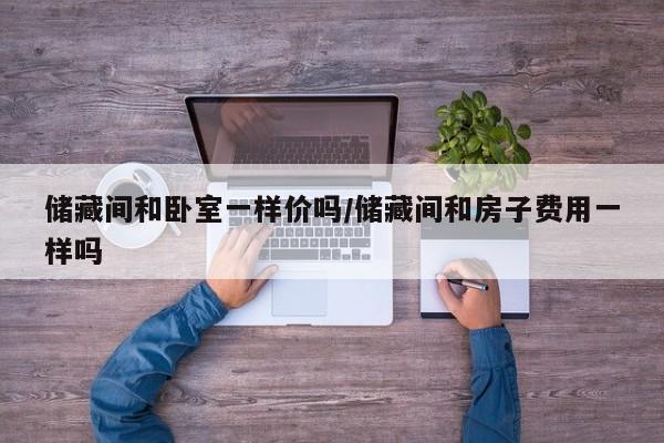 储藏间和卧室一样价吗/储藏间和房子费用一样吗