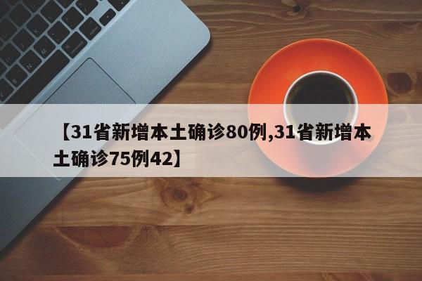 【31省新增本土确诊80例,31省新增本土确诊75例42】