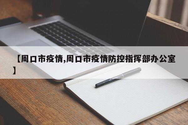 【周口市疫情,周口市疫情防控指挥部办公室】