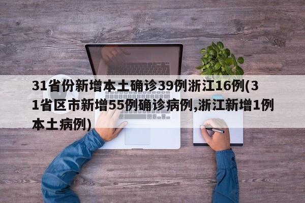 31省份新增本土确诊39例浙江16例(31省区市新增55例确诊病例,浙江新增1例本土病例)