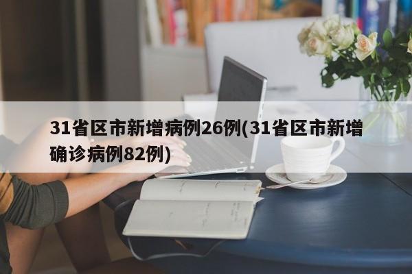 31省区市新增病例26例(31省区市新增确诊病例82例)