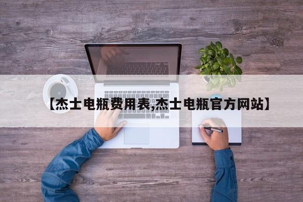 【杰士电瓶费用表,杰士电瓶官方网站】