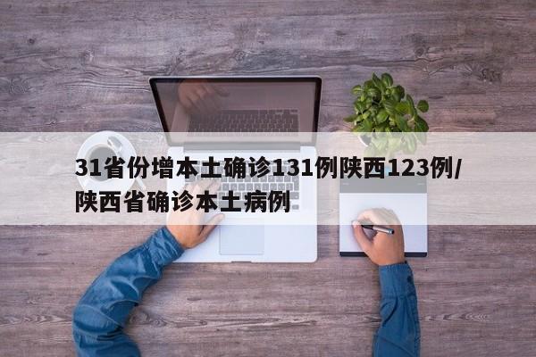 31省份增本土确诊131例陕西123例/陕西省确诊本土病例