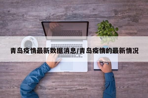 青岛疫情最新数据消息/青岛疫情的最新情况