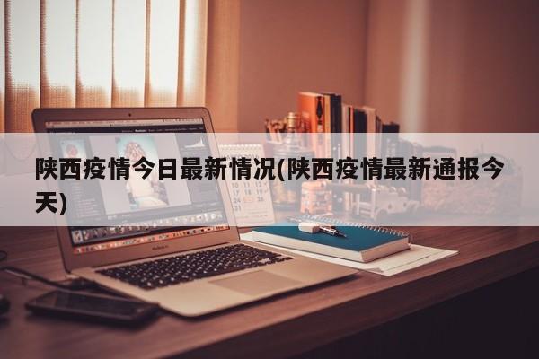 陕西疫情今日最新情况(陕西疫情最新通报今天)