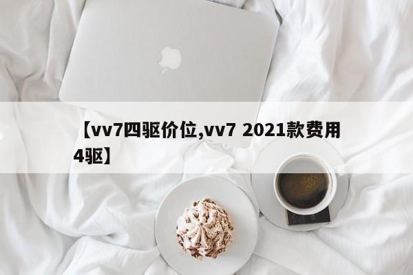 【vv7四驱价位,vv7 2021款费用4驱】