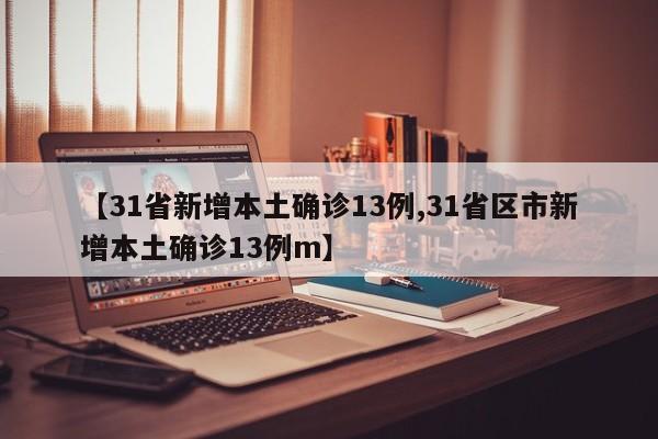 【31省新增本土确诊13例,31省区市新增本土确诊13例m】