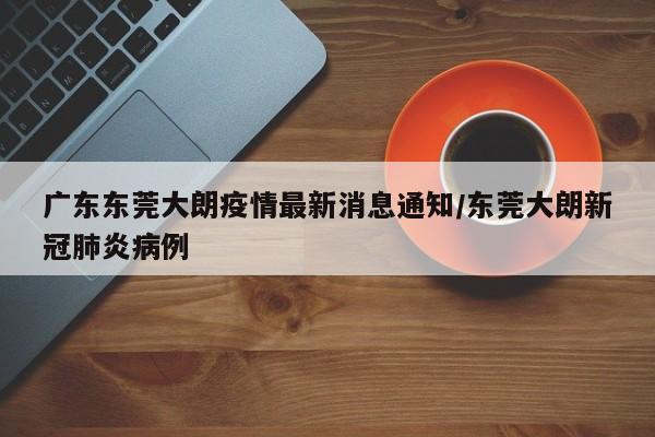 广东东莞大朗疫情最新消息通知/东莞大朗新冠肺炎病例