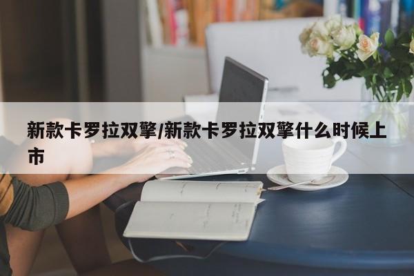 新款卡罗拉双擎/新款卡罗拉双擎什么时候上市