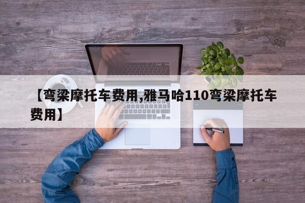 【弯梁摩托车费用,雅马哈110弯梁摩托车费用】