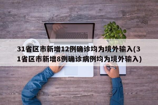 31省区市新增12例确诊均为境外输入(31省区市新增8例确诊病例均为境外输入)