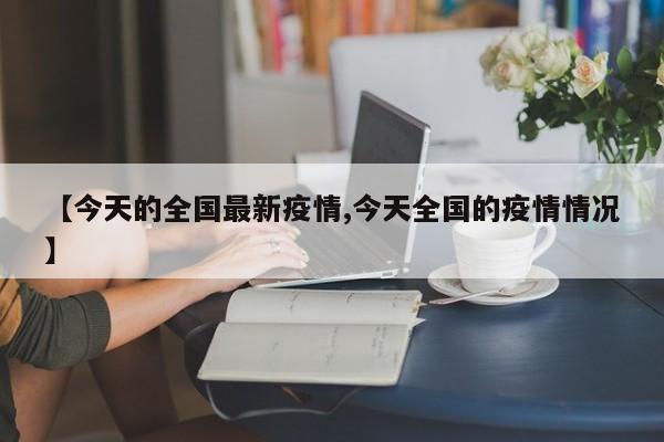 【今天的全国最新疫情,今天全国的疫情情况】
