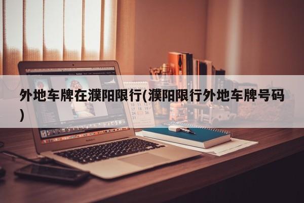 外地车牌在濮阳限行(濮阳限行外地车牌号码)