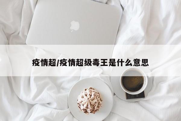 疫情超/疫情超级毒王是什么意思