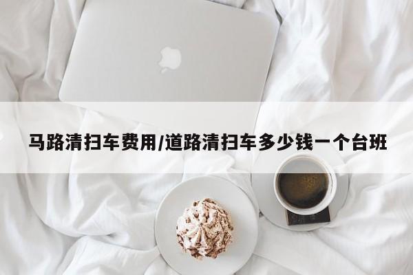 马路清扫车费用/道路清扫车多少钱一个台班