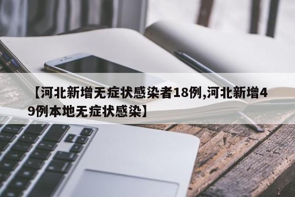 【河北新增无症状感染者18例,河北新增49例本地无症状感染】