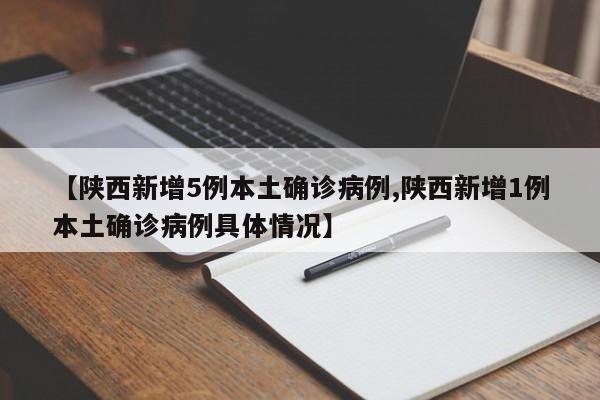 【陕西新增5例本土确诊病例,陕西新增1例本土确诊病例具体情况】