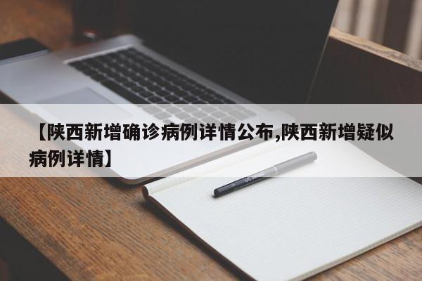 【陕西新增确诊病例详情公布,陕西新增疑似病例详情】