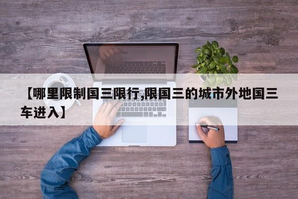 【哪里限制国三限行,限国三的城市外地国三车进入】