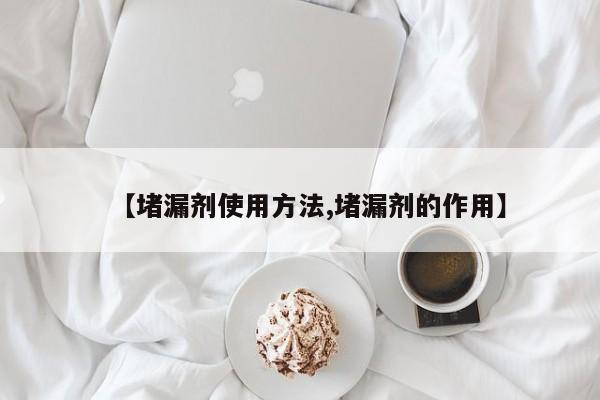 【堵漏剂使用方法,堵漏剂的作用】