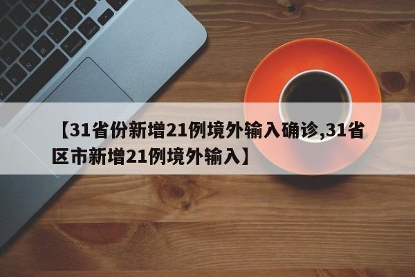 【31省份新增21例境外输入确诊,31省区市新增21例境外输入】