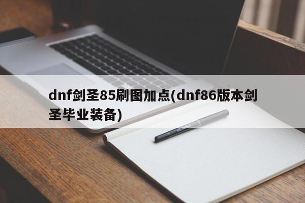 dnf剑圣85刷图加点(dnf86版本剑圣毕业装备)