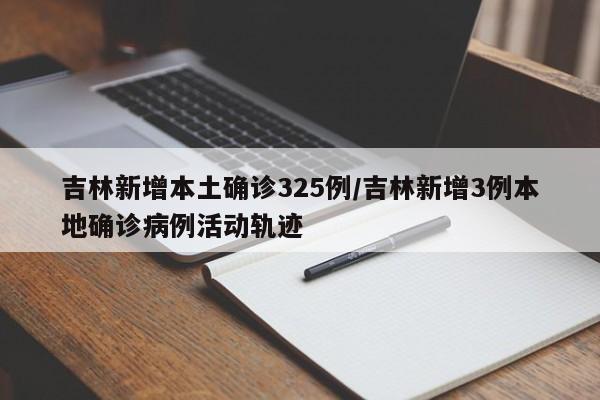 吉林新增本土确诊325例/吉林新增3例本地确诊病例活动轨迹