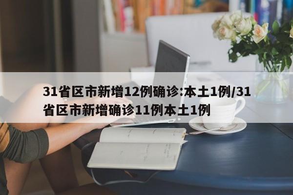 31省区市新增12例确诊:本土1例/31省区市新增确诊11例本土1例