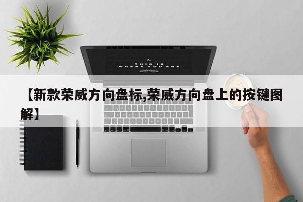 【新款荣威方向盘标,荣威方向盘上的按键图解】