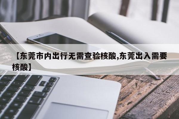 【东莞市内出行无需查验核酸,东莞出入需要核酸】