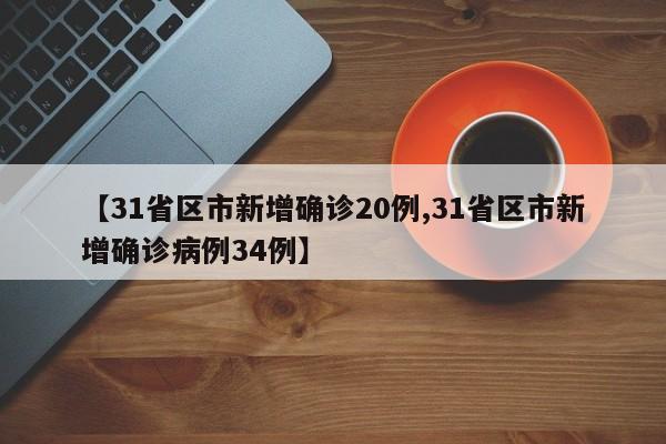 【31省区市新增确诊20例,31省区市新增确诊病例34例】