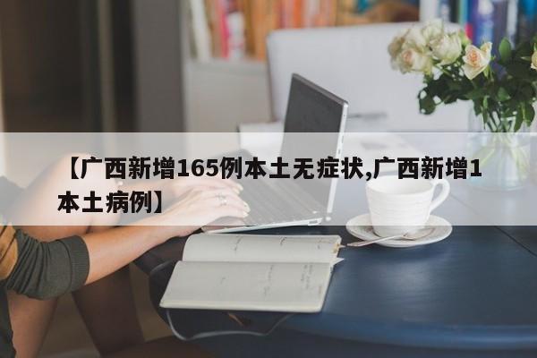 【广西新增165例本土无症状,广西新增1本土病例】