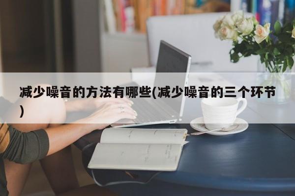 减少噪音的方法有哪些(减少噪音的三个环节)