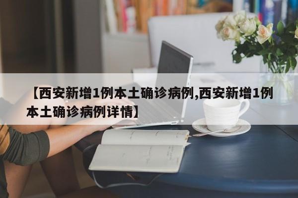 【西安新增1例本土确诊病例,西安新增1例本土确诊病例详情】