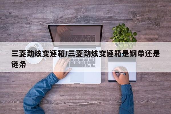 三菱劲炫变速箱/三菱劲炫变速箱是钢带还是链条