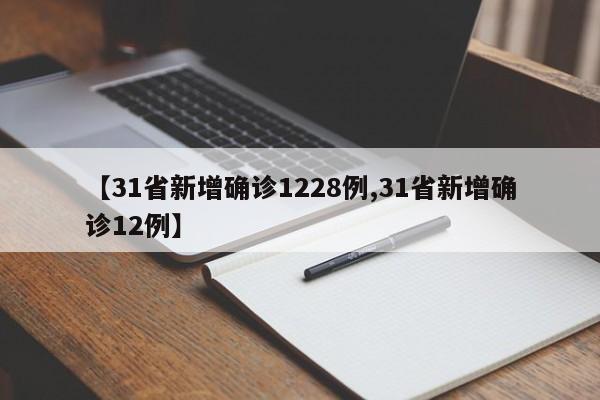 【31省新增确诊1228例,31省新增确诊12例】