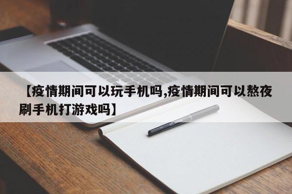 【疫情期间可以玩手机吗,疫情期间可以熬夜刷手机打游戏吗】