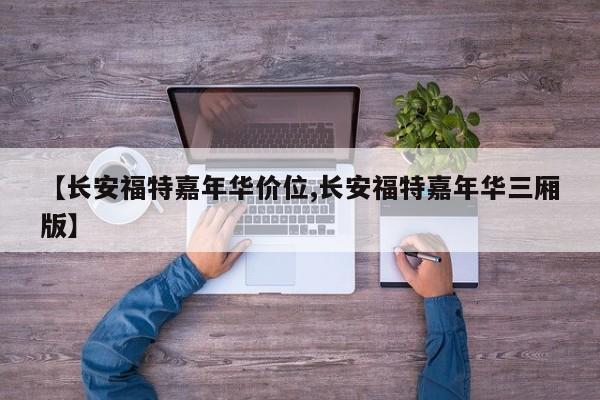 【长安福特嘉年华价位,长安福特嘉年华三厢版】
