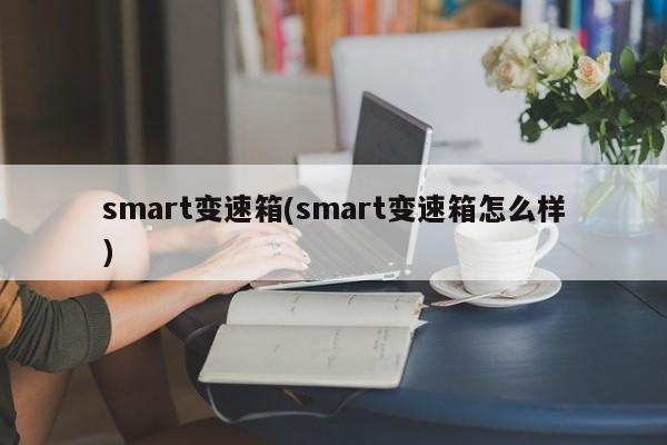 smart变速箱(smart变速箱怎么样)