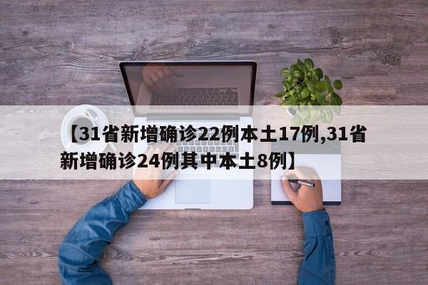 【31省新增确诊22例本土17例,31省新增确诊24例其中本土8例】