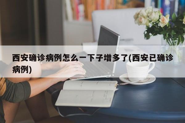 西安确诊病例怎么一下子增多了(西安已确诊病例)