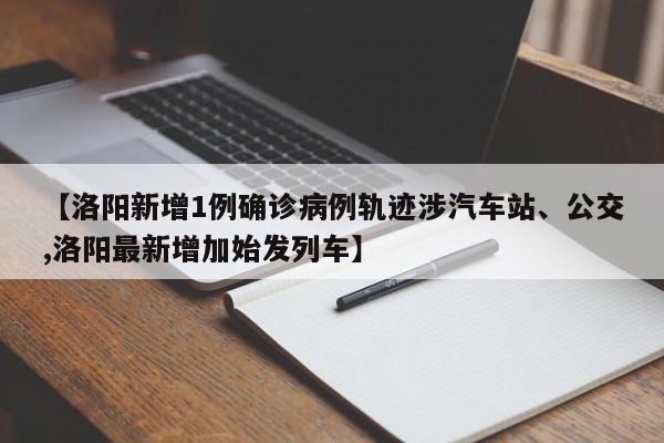 【洛阳新增1例确诊病例轨迹涉汽车站、公交,洛阳最新增加始发列车】