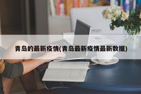 青岛的最新疫情(青岛最新疫情最新数据)