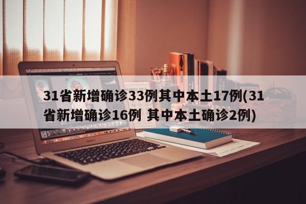 31省新增确诊33例其中本土17例(31省新增确诊16例 其中本土确诊2例)