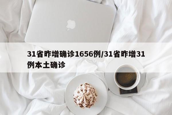 31省昨增确诊1656例/31省昨增31例本土确诊
