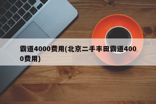 霸道4000费用(北京二手丰田霸道4000费用)